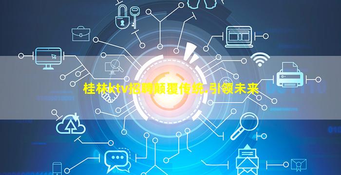 桂林ktv招聘颠覆传统.引领未来