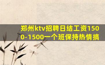 郑州ktv招聘日结工资1500-1500一个班保持热情搞