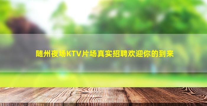 随州夜场KTV片场真实招聘欢迎你的到来